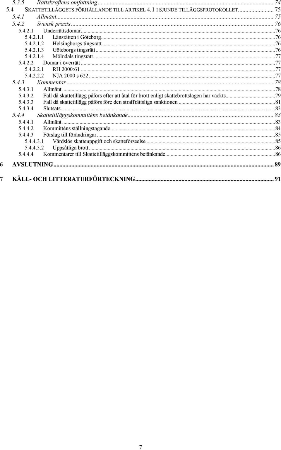 .. 78 5.4.3.1 Allmänt...78 5.4.3.2 Fall då skattetillägg påförs efter att åtal för brott enligt skattebrottslagen har väckts...79 5.4.3.3 Fall då skattetillägg påförs före den straffrättsliga sanktionen.