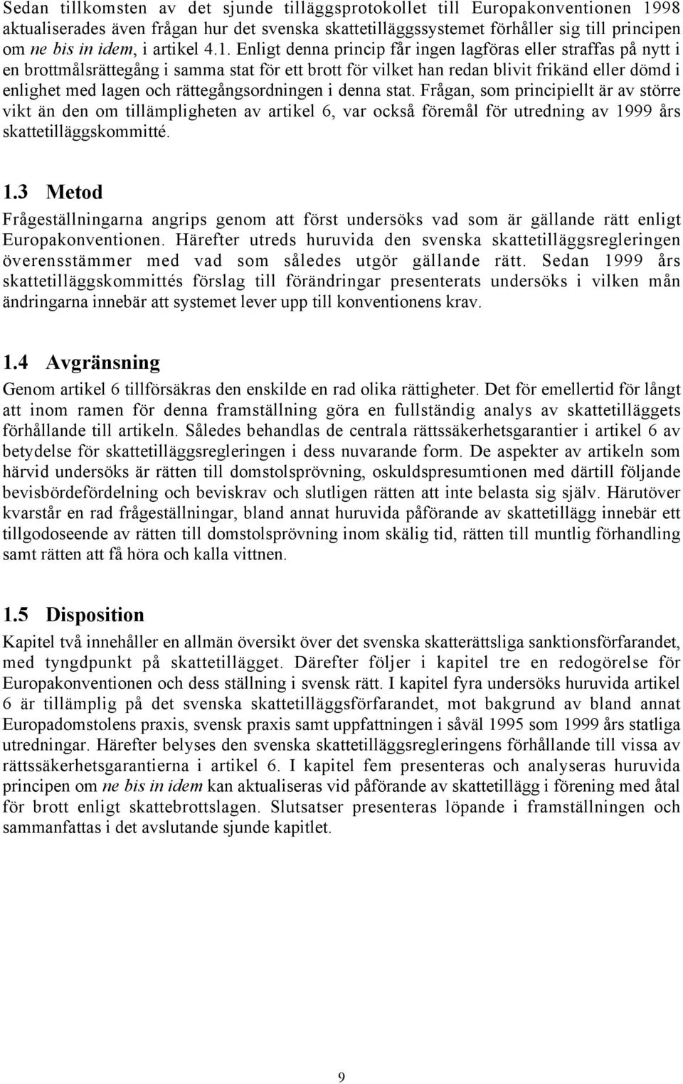 Enligt denna princip får ingen lagföras eller straffas på nytt i en brottmålsrättegång i samma stat för ett brott för vilket han redan blivit frikänd eller dömd i enlighet med lagen och