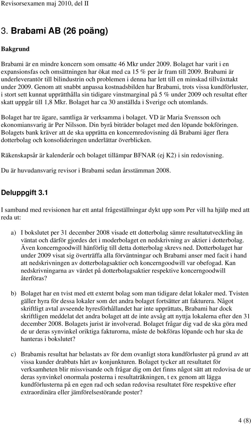 Genom att snabbt anpassa kostnadsbilden har Brabami, trots vissa kundförluster, i stort sett kunnat upprätthålla sin tidigare vinstmarginal på 5 % under 2009 och resultat efter skatt uppgår till 1,8