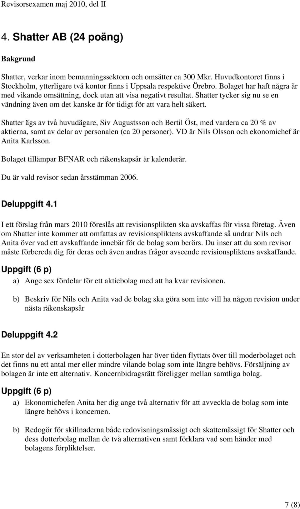 Shatter ägs av två huvudägare, Siv Augustsson och Bertil Öst, med vardera ca 20 % av aktierna, samt av delar av personalen (ca 20 personer). VD är Nils Olsson och ekonomichef är Anita Karlsson.