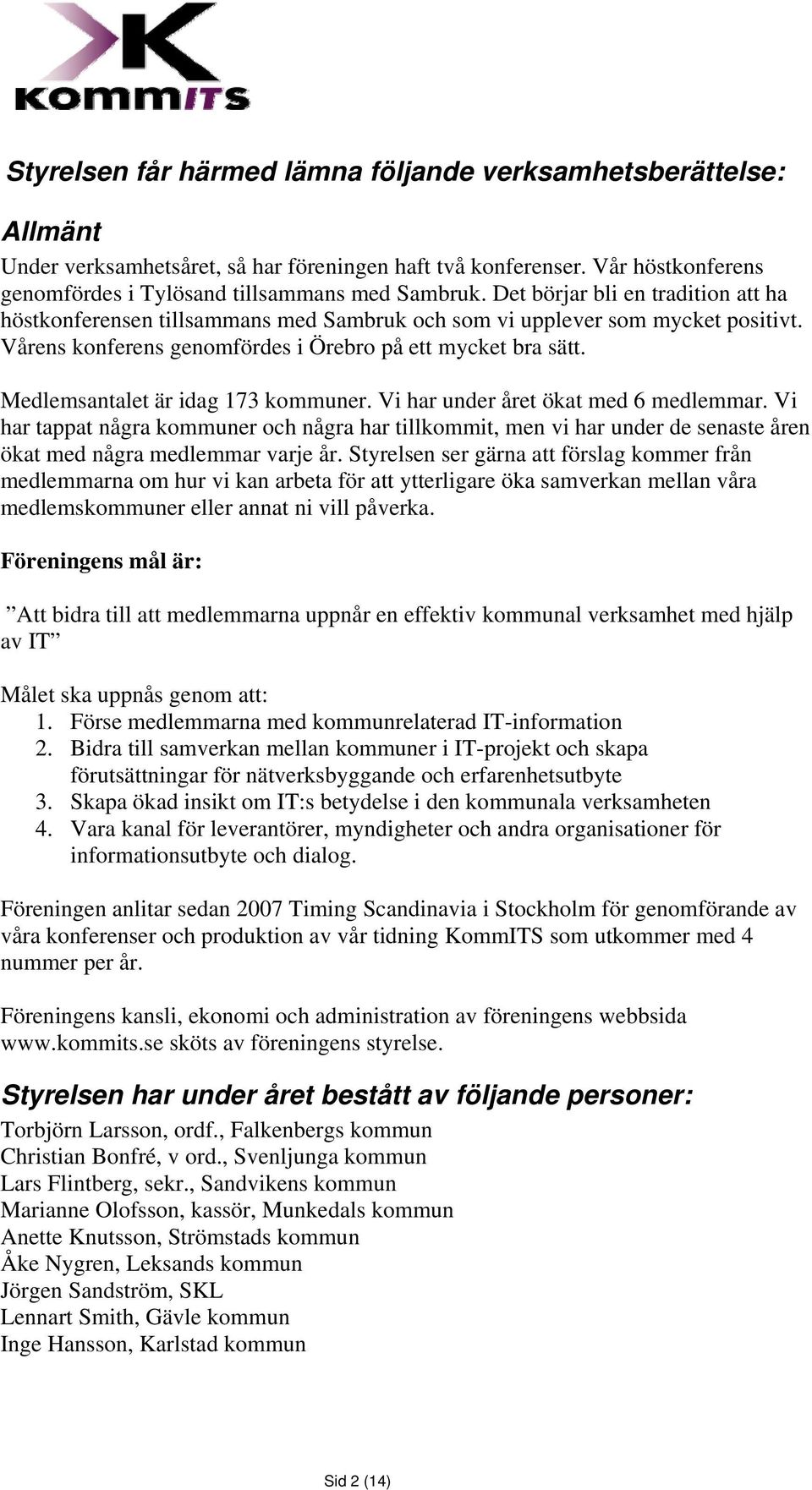 Medlemsantalet är idag 173 kommuner. Vi har under året ökat med 6 medlemmar. Vi har tappat några kommuner och några har tillkommit, men vi har under de senaste åren ökat med några medlemmar varje år.