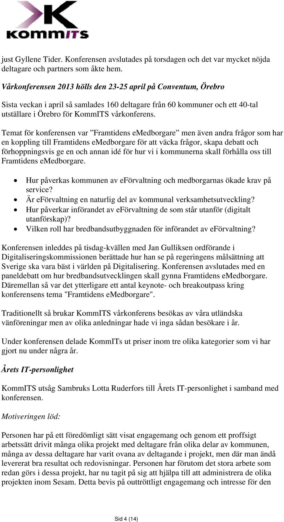 Temat för konferensen var Framtidens emedborgare men även andra frågor som har en koppling till Framtidens emedborgare för att väcka frågor, skapa debatt och förhoppningsvis ge en och annan idé för