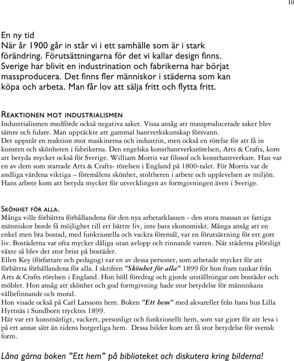 Reaktionen mot industrialismen Industrialismen medförde också negativa saker. Vissa ansåg att massproducerade saker blev sämre och fulare. Man upptäckte att gammal hantverkskunskap försvann.