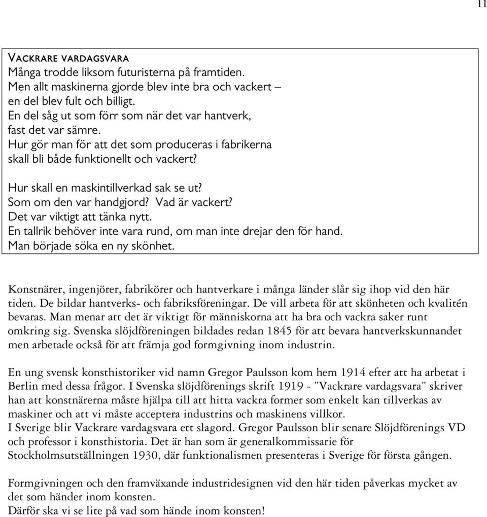 Hur skall en maskintillverkad sak se ut? Som om den var handgjord? Vad är vackert? Det var viktigt att tänka nytt. En tallrik behöver inte vara rund, om man inte drejar den för hand.