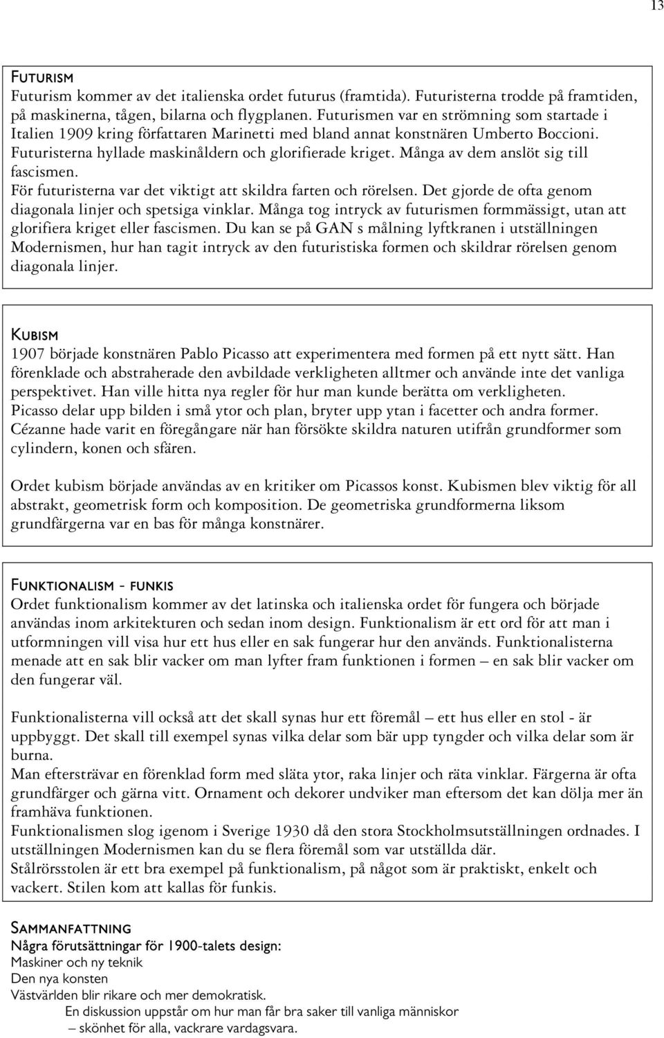 Många av dem anslöt sig till fascismen. För futuristerna var det viktigt att skildra farten och rörelsen. Det gjorde de ofta genom diagonala linjer och spetsiga vinklar.