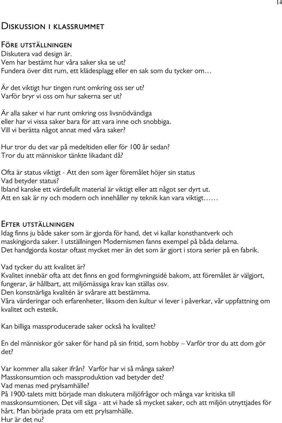 Är alla saker vi har runt omkring oss livsnödvändiga eller har vi vissa saker bara för att vara inne och snobbiga. Vill vi berätta något annat med våra saker?