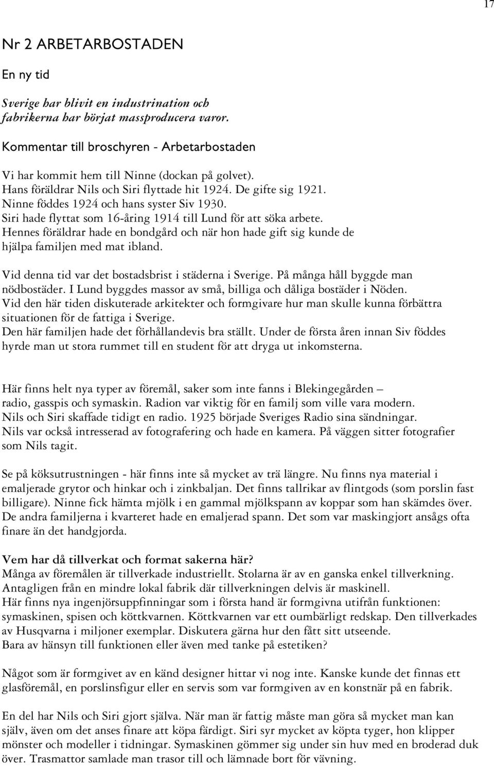 Ninne föddes 1924 och hans syster Siv 1930. Siri hade flyttat som 16-åring 1914 till Lund för att söka arbete.