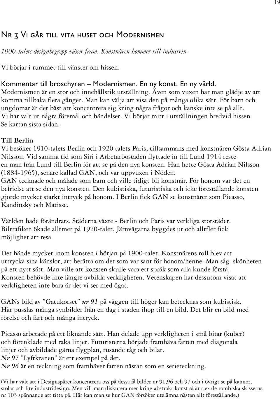 För barn och ungdomar är det bäst att koncentrera sig kring några frågor och kanske inte se på allt. Vi har valt ut några föremål och händelser. Vi börjar mitt i utställningen bredvid hissen.