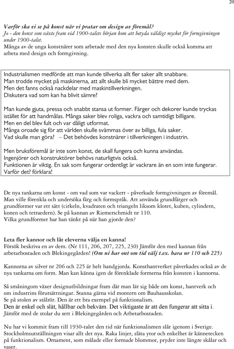 Man trodde mycket på maskinerna, att allt skulle bli mycket bättre med dem. Men det fanns också nackdelar med maskintillverkningen. Diskutera vad som kan ha blivit sämre?