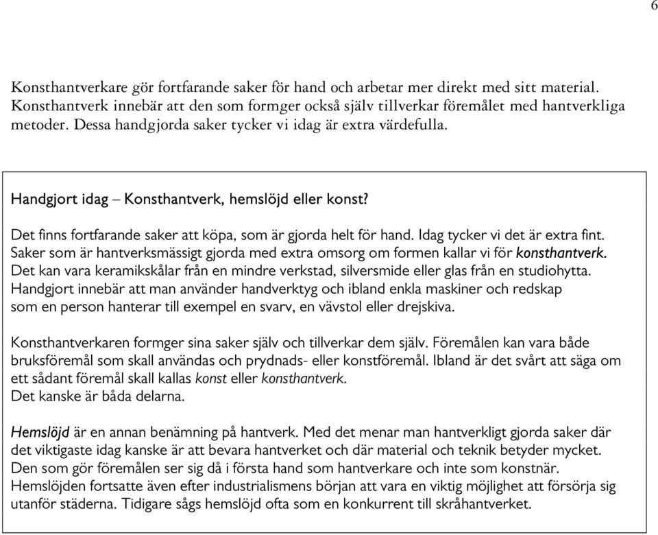 Idag tycker vi det är extra fint. Saker som är hantverksmässigt gjorda med extra omsorg om formen kallar vi för konsthantverk.