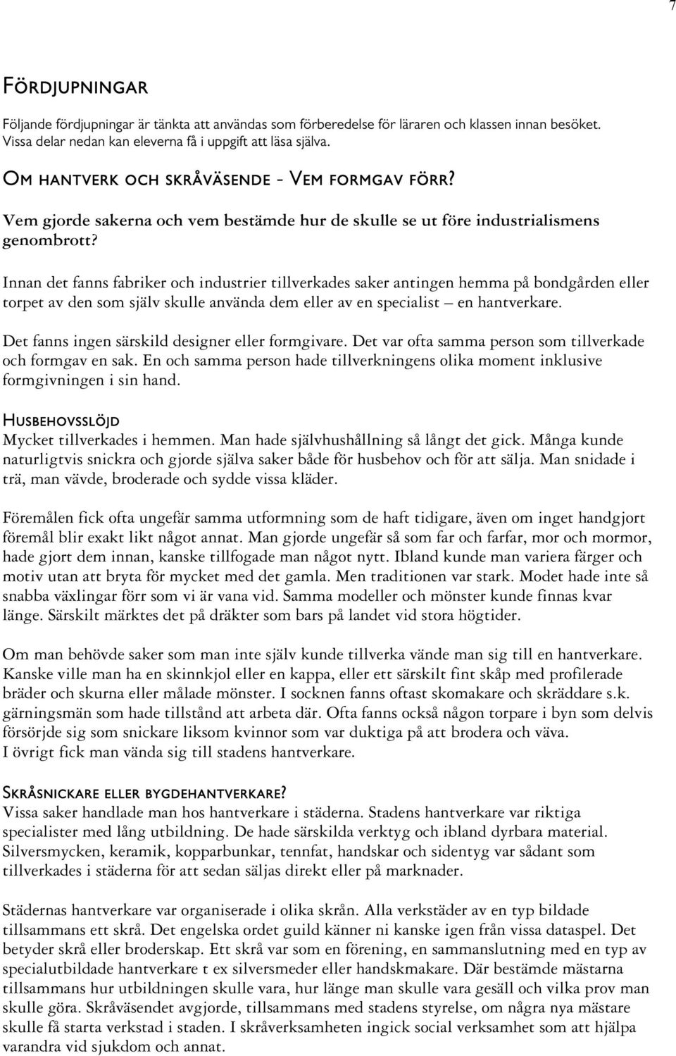 Innan det fanns fabriker och industrier tillverkades saker antingen hemma på bondgården eller torpet av den som själv skulle använda dem eller av en specialist en hantverkare.