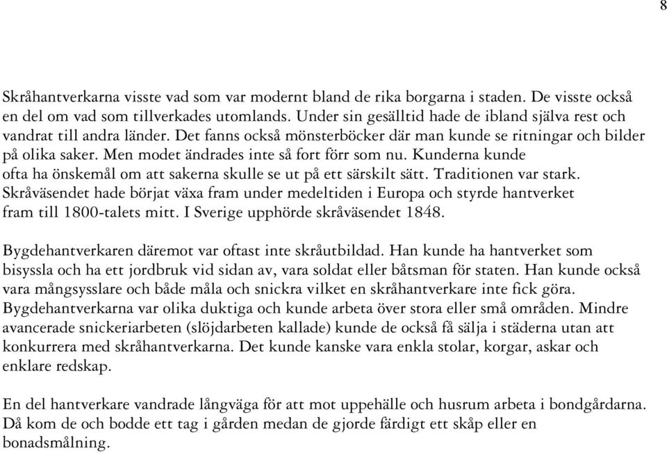 Men modet ändrades inte så fort förr som nu. Kunderna kunde ofta ha önskemål om att sakerna skulle se ut på ett särskilt sätt. Traditionen var stark.