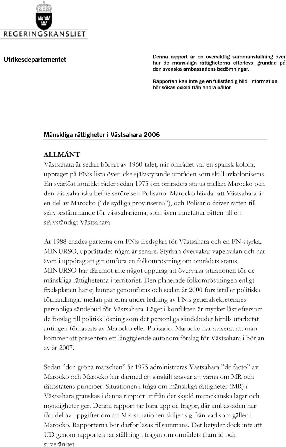 Mänskliga rättigheter i Västsahara 2006 ALLMÄNT Västsahara är sedan början av 1960-talet, när området var en spansk koloni, upptaget på FN:s lista över icke självstyrande områden som skall