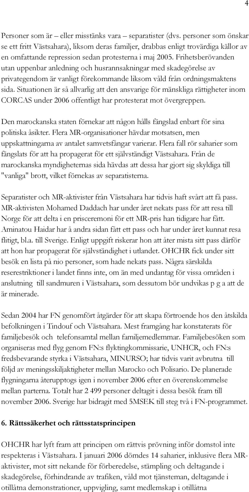 Frihetsberövanden utan uppenbar anledning och husrannsakningar med skadegörelse av privategendom är vanligt förekommande liksom våld från ordningsmaktens sida.