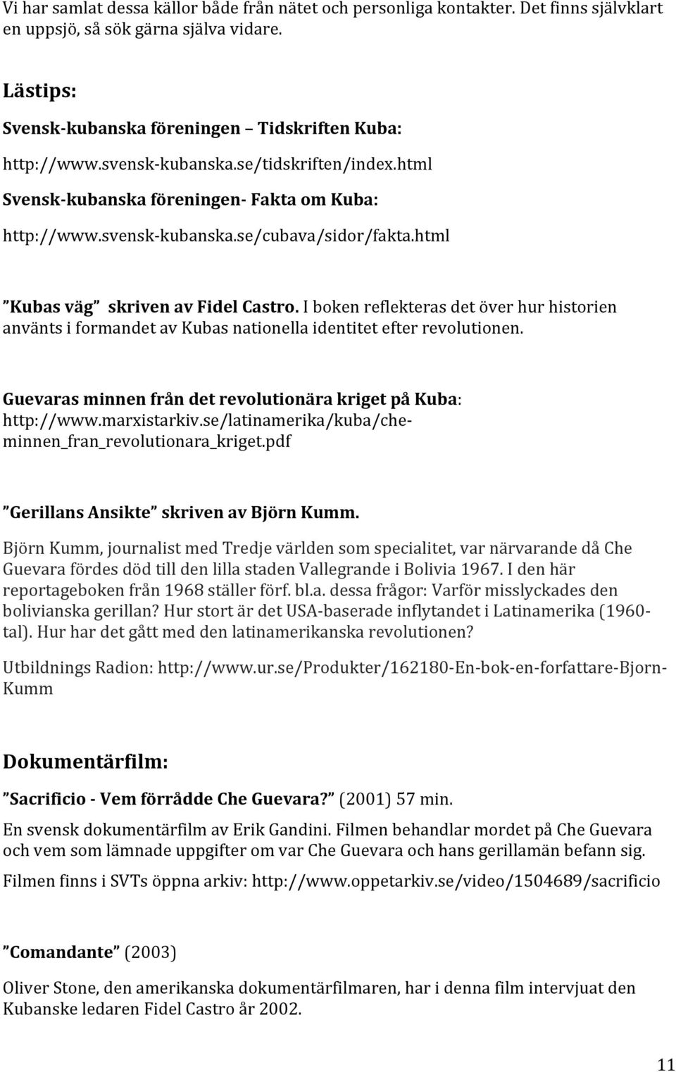 I boken reflekteras det över hur historien använts i formandet av Kubas nationella identitet efter revolutionen. Guevaras minnen från det revolutionära kriget på Kuba: http://www.marxistarkiv.