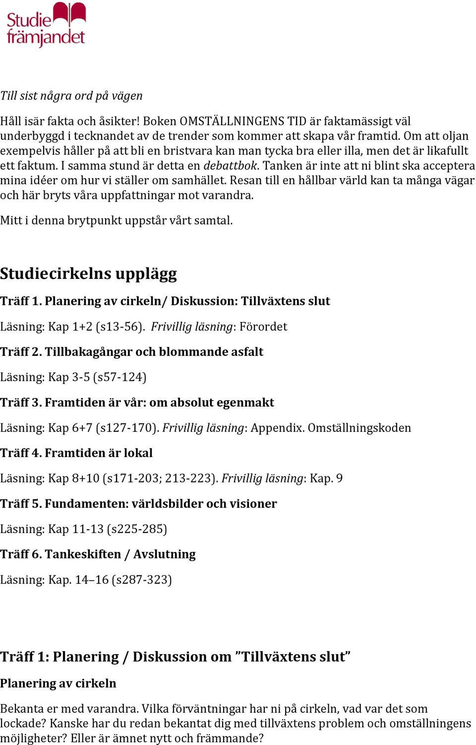 Tanken är inte att ni blint ska acceptera mina idéer om hur vi ställer om samhället. Resan till en hållbar värld kan ta många vägar och här bryts våra uppfattningar mot varandra.