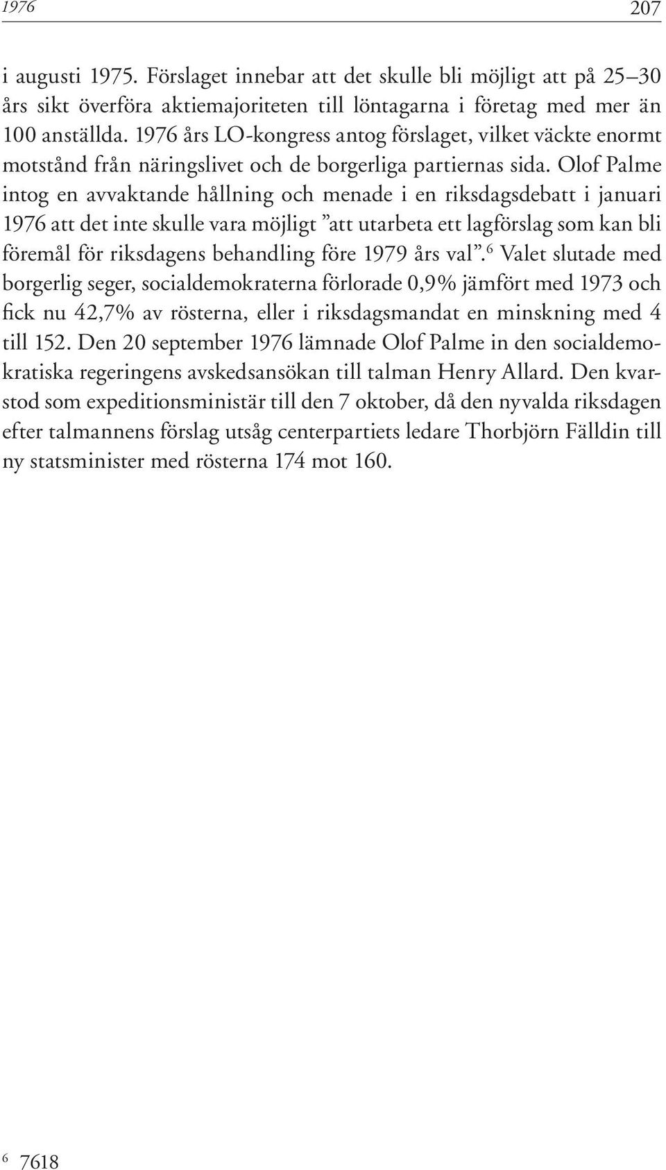 Olof Palme intog en avvaktande hållning och menade i en riksdagsdebatt i januari 1976 att det inte skulle vara möjligt att utarbeta ett lagförslag som kan bli föremål för riksdagens behandling före