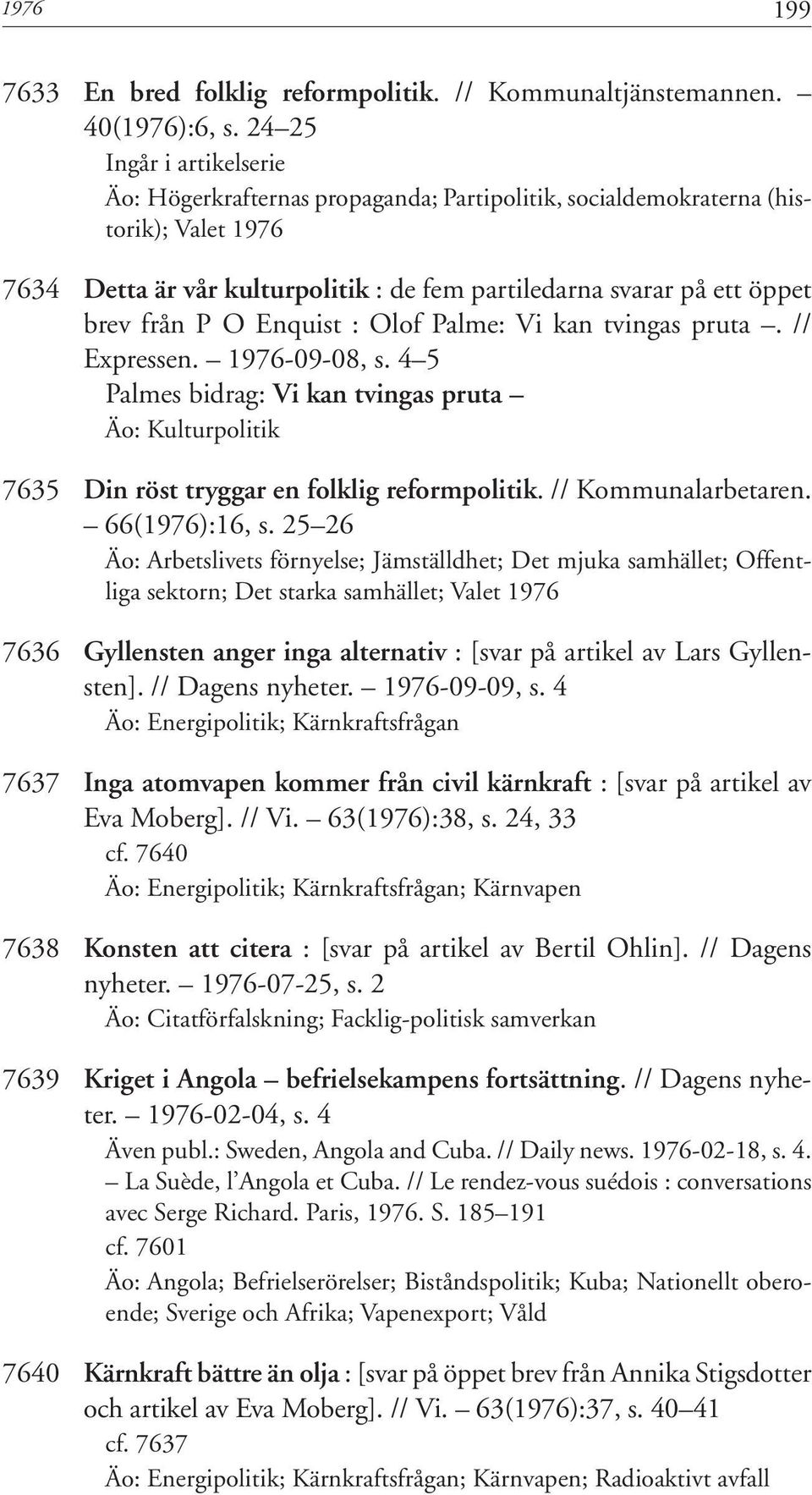 P O Enquist : Olof Palme: Vi kan tvingas pruta. // Expressen. 1976-09-08, s. 4 5 Palmes bidrag: Vi kan tvingas pruta Äo: Kulturpolitik 7635 Din röst tryggar en folklig reformpolitik.