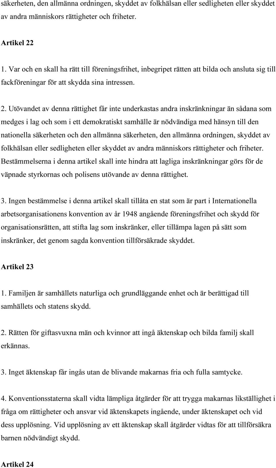 Utövandet av denna rättighet får inte underkastas andra inskränkningar än sådana som medges i lag och som i ett demokratiskt samhälle är nödvändiga med hänsyn till den nationella säkerheten och den