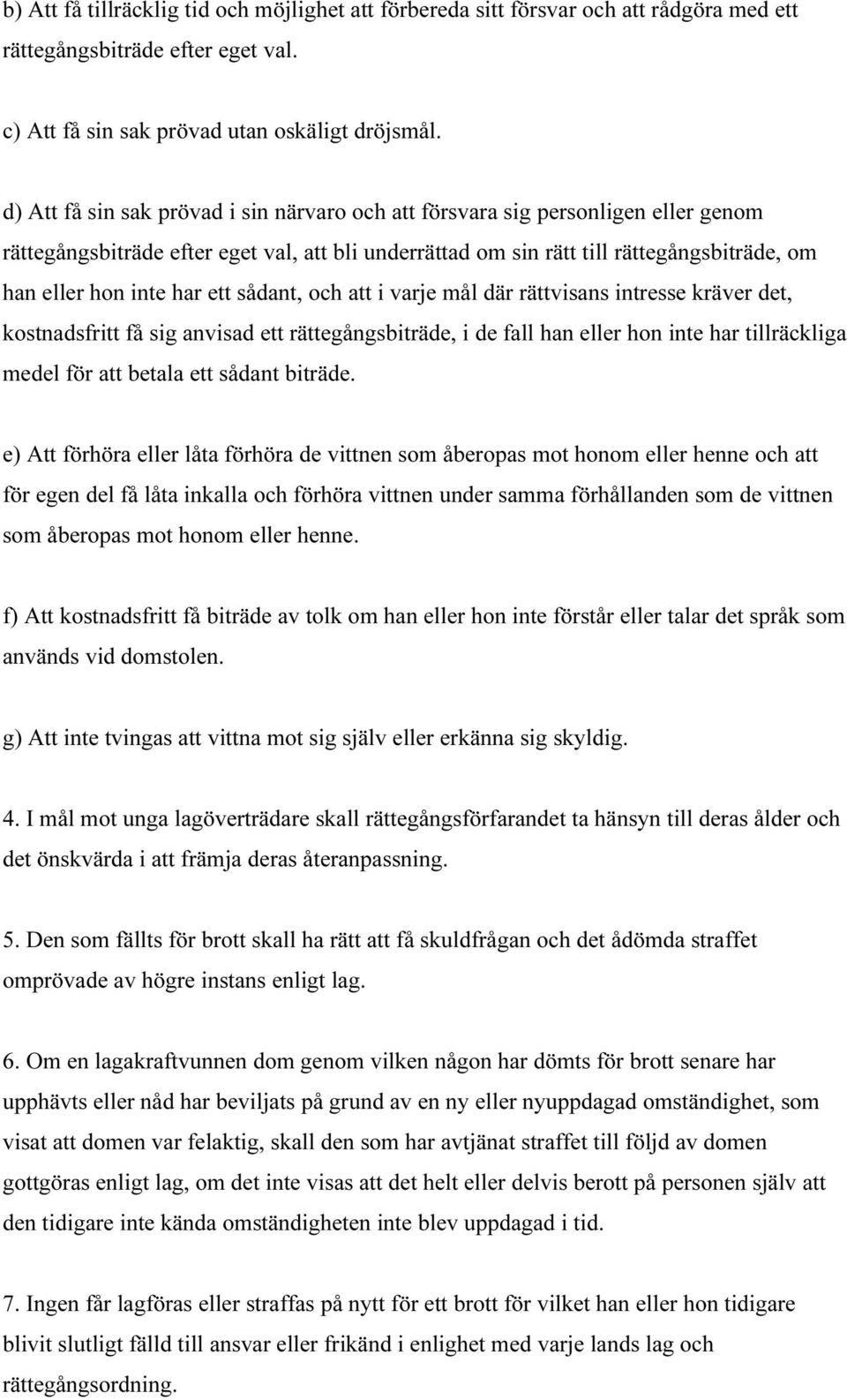 ett sådant, och att i varje mål där rättvisans intresse kräver det, kostnadsfritt få sig anvisad ett rättegångsbiträde, i de fall han eller hon inte har tillräckliga medel för att betala ett sådant