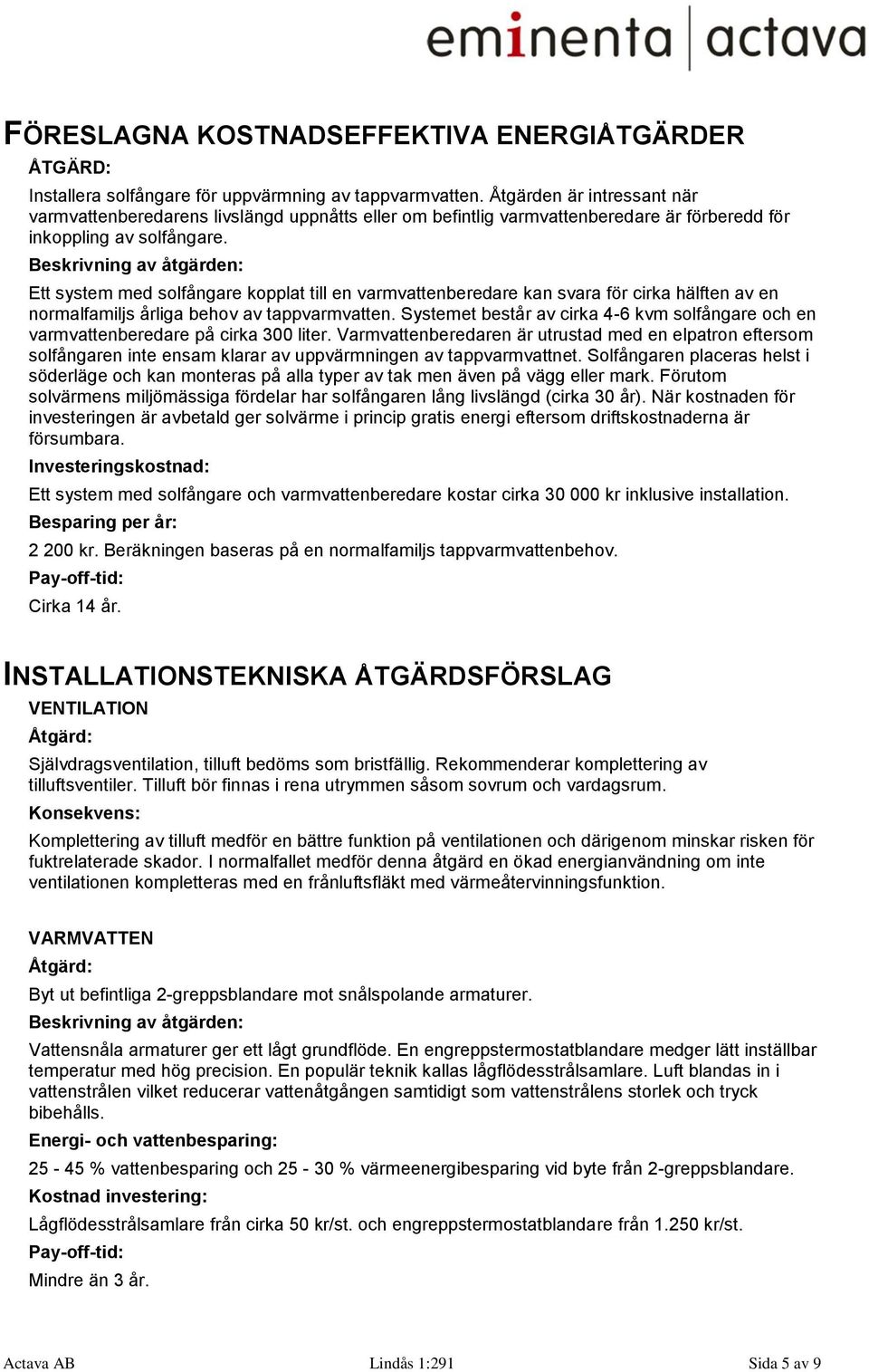 Beskrivning av åtgärden: Ett system med solfångare kopplat till en varmvattenberedare kan svara för cirka hälften av en normalfamiljs årliga behov av tappvarmvatten.