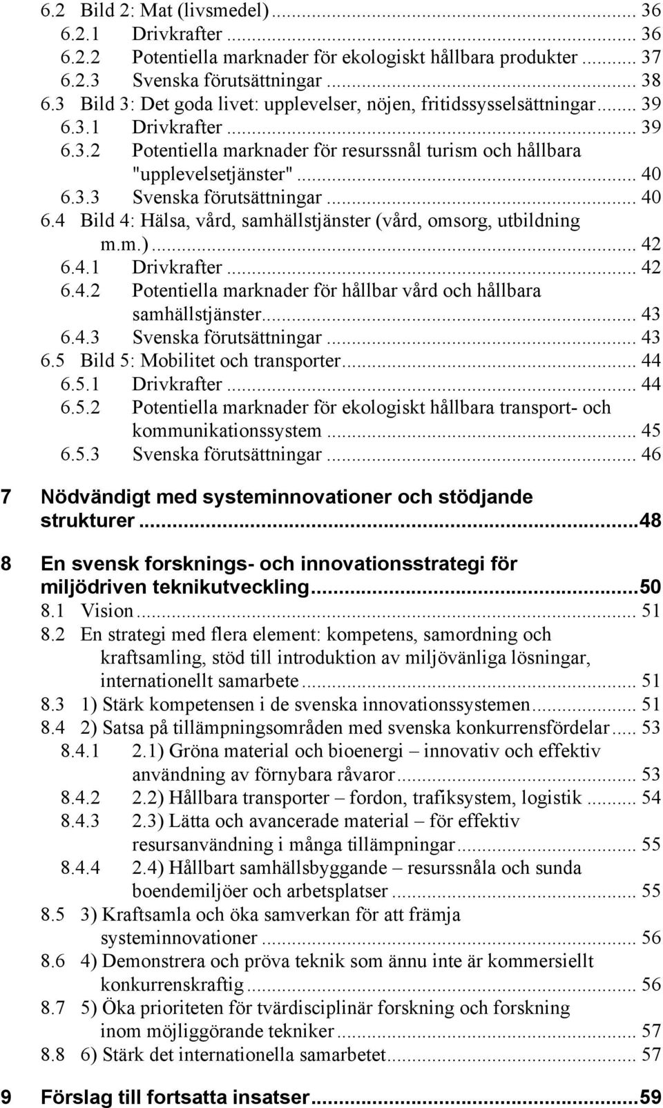 .. 40 6.4 Bild 4: Hälsa, vård, samhällstjänster (vård, omsorg, utbildning m.m.)... 42 6.4.1 Drivkrafter... 42 6.4.2 Potentiella marknader för hållbar vård och hållbara samhällstjänster... 43 6.4.3 Svenska förutsättningar.