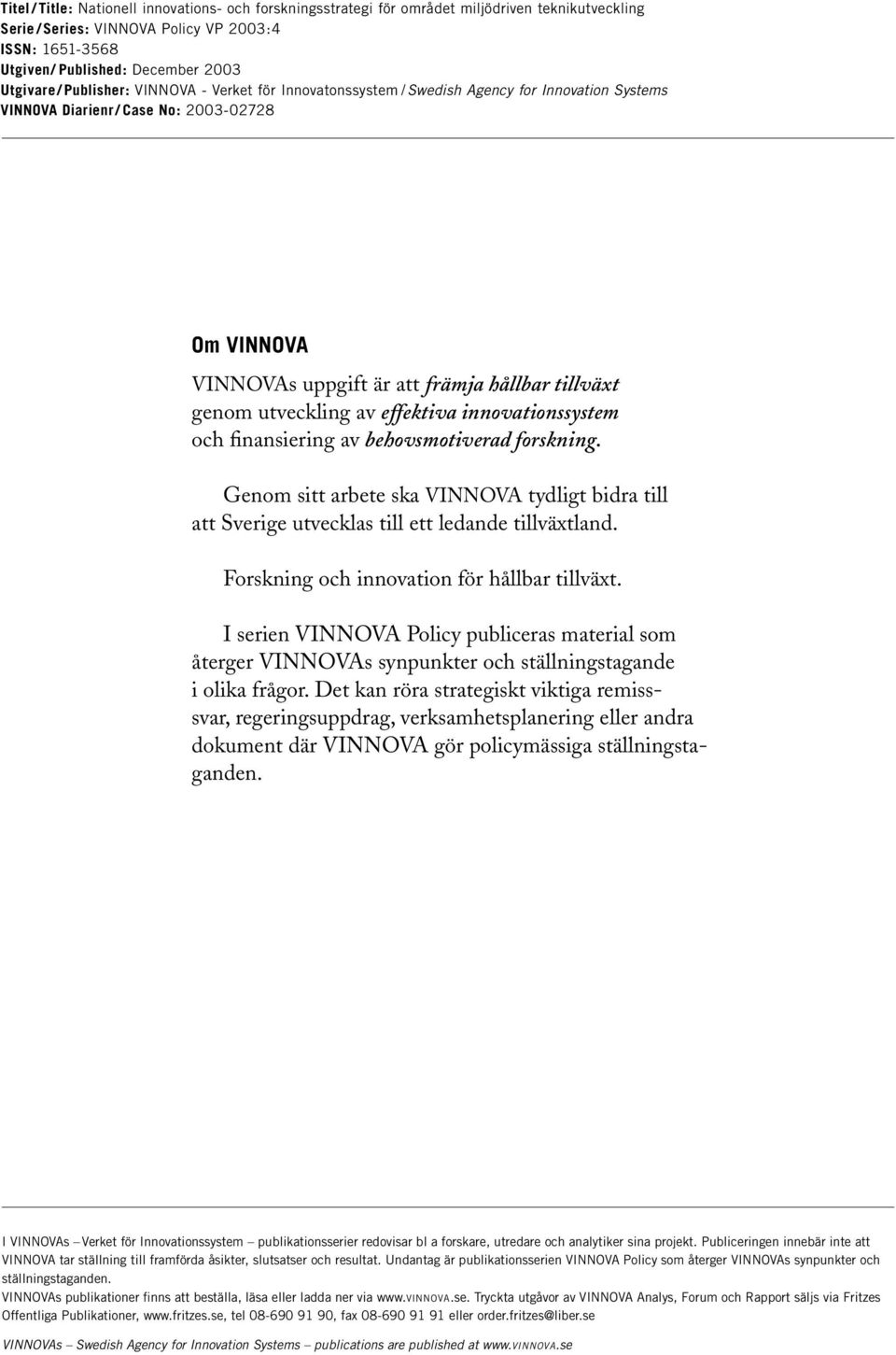 genom utveckling av effektiva innovationssystem och finansiering av behovsmotiverad forskning. Genom sitt arbete ska VINNOVA tydligt bidra till att Sverige utvecklas till ett ledande tillväxtland.