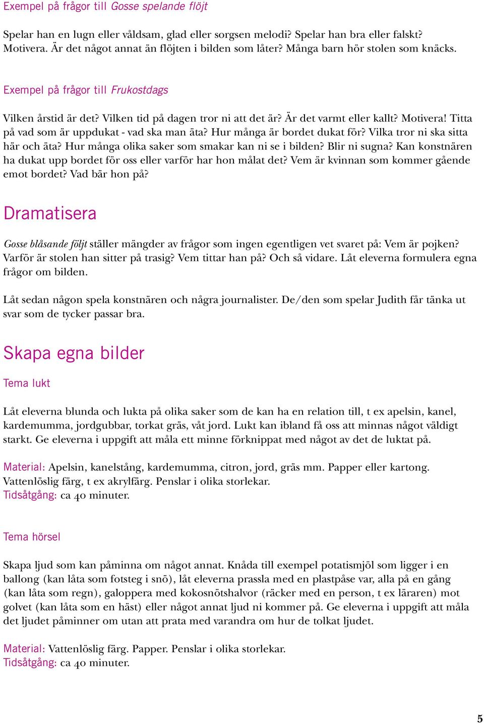Titta på vad som är uppdukat - vad ska man äta? Hur många är bordet dukat för? Vilka tror ni ska sitta här och äta? Hur många olika saker som smakar kan ni se i bilden? Blir ni sugna?