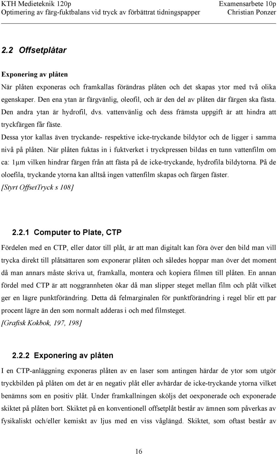 Dessa ytor kallas även tryckande- respektive icke-tryckande bildytor och de ligger i samma nivå på plåten.