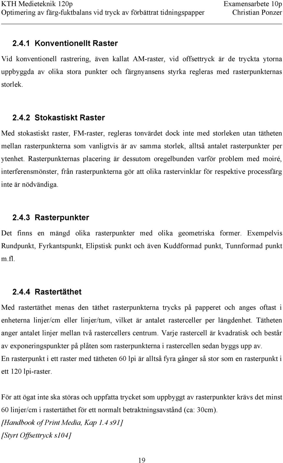 2 Stokastiskt Raster Med stokastiskt raster, FM-raster, regleras tonvärdet dock inte med storleken utan tätheten mellan rasterpunkterna som vanligtvis är av samma storlek, alltså antalet