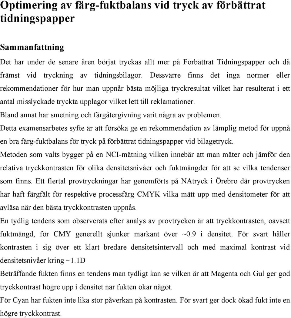 Dessvärre finns det inga normer eller rekommendationer för hur man uppnår bästa möjliga tryckresultat vilket har resulterat i ett antal misslyckade tryckta upplagor vilket lett till reklamationer.