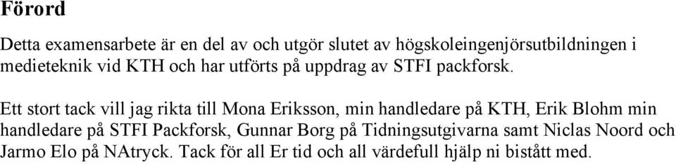 Ett stort tack vill jag rikta till Mona Eriksson, min handledare på KTH, Erik Blohm min handledare på