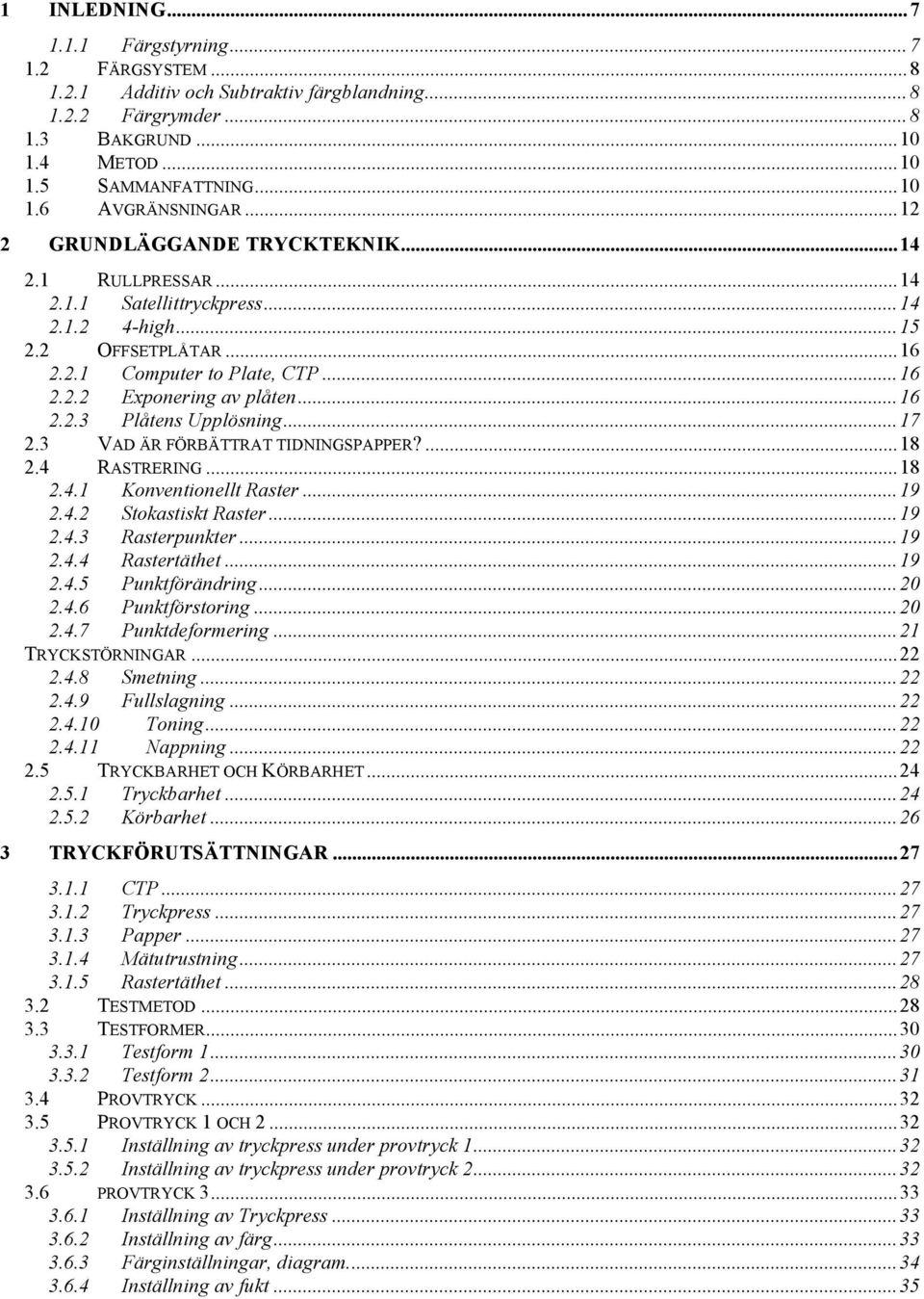 ..17 2.3 VAD ÄR FÖRBÄTTRAT TIDNINGSPAPPER?...18 2.4 RASTRERING...18 2.4.1 Konventionellt Raster...19 2.4.2 Stokastiskt Raster...19 2.4.3 Rasterpunkter...19 2.4.4 Rastertäthet...19 2.4.5 Punktförändring.