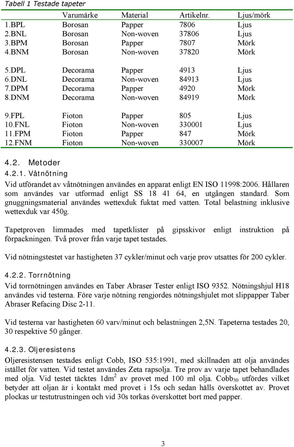 FNL Fioton Non-woven 330001 Ljus 11.FPM Fioton Papper 847 Mörk 12.FNM Fioton Non-woven 330007 Mörk 4.2. Metoder 4.2.1. Våtnötning Vid utförandet av våtnötningen användes en apparat enligt EN ISO 11998:2006.