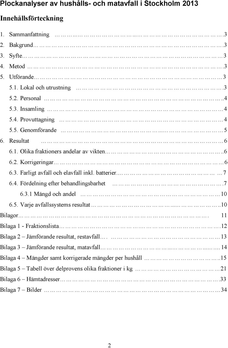 7 6.3.1 Mängd och andel 10 6.5. Varje ssystems resultat.....10 Bilagor. 11 Bilaga 1 - Fraktionslista..12 Bilaga 2 Jämförande resultat, rest. 13 Bilaga 3 Jämförande resultat, mat.