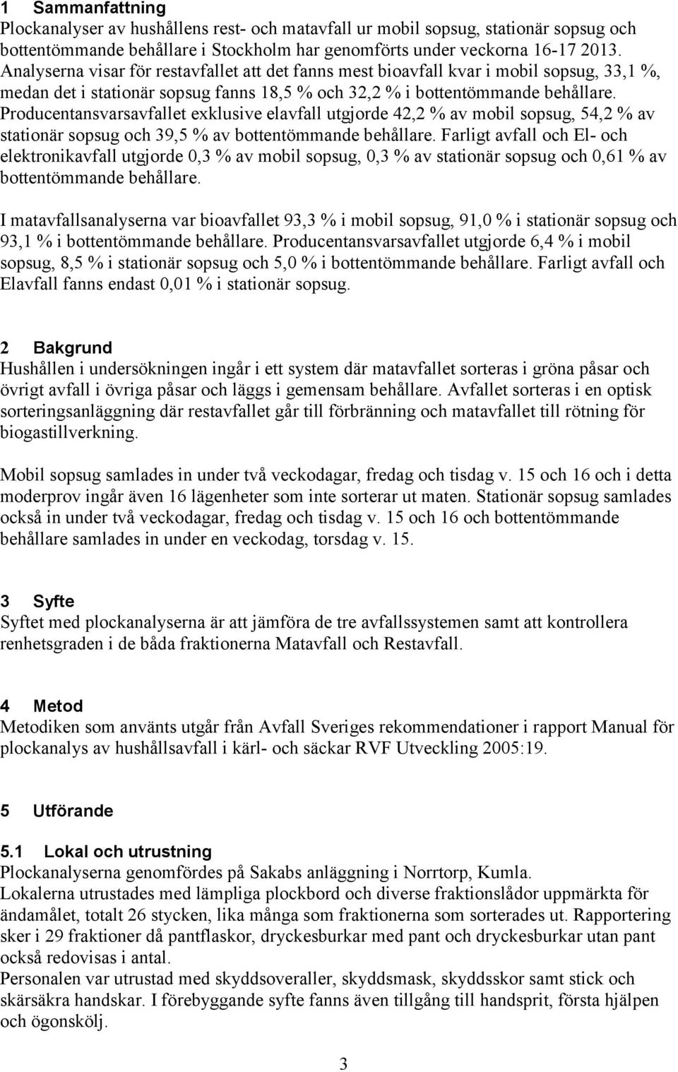 Producentansvarset exklusive el utgjorde 42,2 % av mobil sopsug, 54,2 % av stationär sopsug och 39,5 % av bottentömmande behållare.