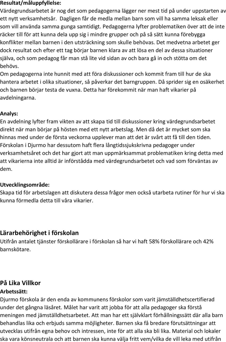 Pedagogerna lyfter problematiken över att de inte räcker till för att kunna dela upp sig i mindre grupper och på så sätt kunna förebygga konflikter mellan barnen i den utsträckning som skulle behövas.