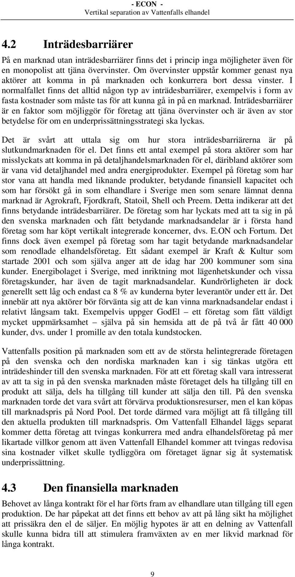 I normalfallet finns det alltid någon typ av inträdesbarriärer, exempelvis i form av fasta kostnader som måste tas för att kunna gå in på en marknad.