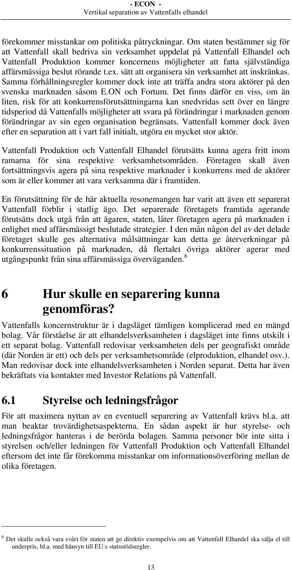 beslut rörande t.ex. sätt att organisera sin verksamhet att inskränkas. Samma förhållningsregler kommer dock inte att träffa andra stora aktörer på den svenska marknaden såsom E.ON och Fortum.