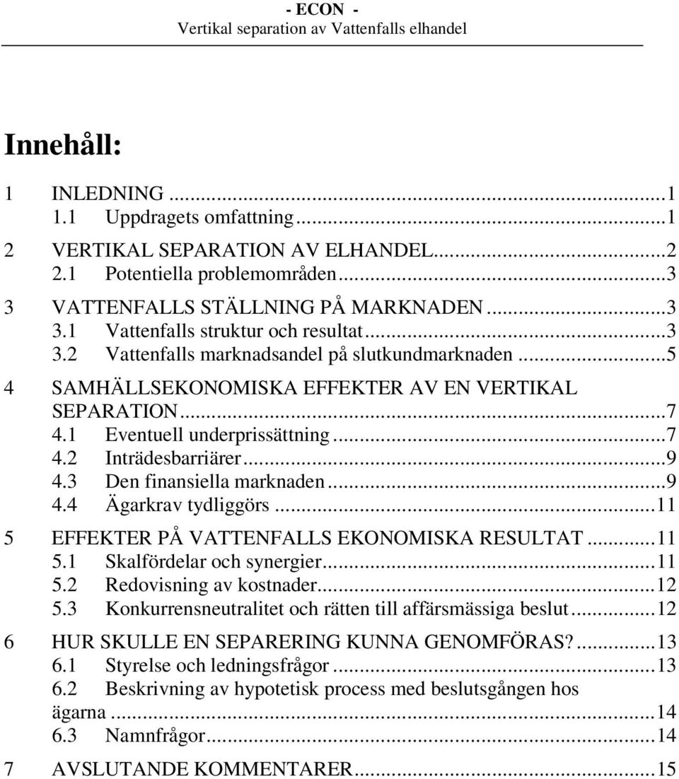 3 Den finansiella marknaden...9 4.4 Ägarkrav tydliggörs...11 5 EFFEKTER PÅ VATTENFALLS EKONOMISKA RESULTAT...11 5.1 Skalfördelar och synergier...11 5.2 Redovisning av kostnader...12 5.