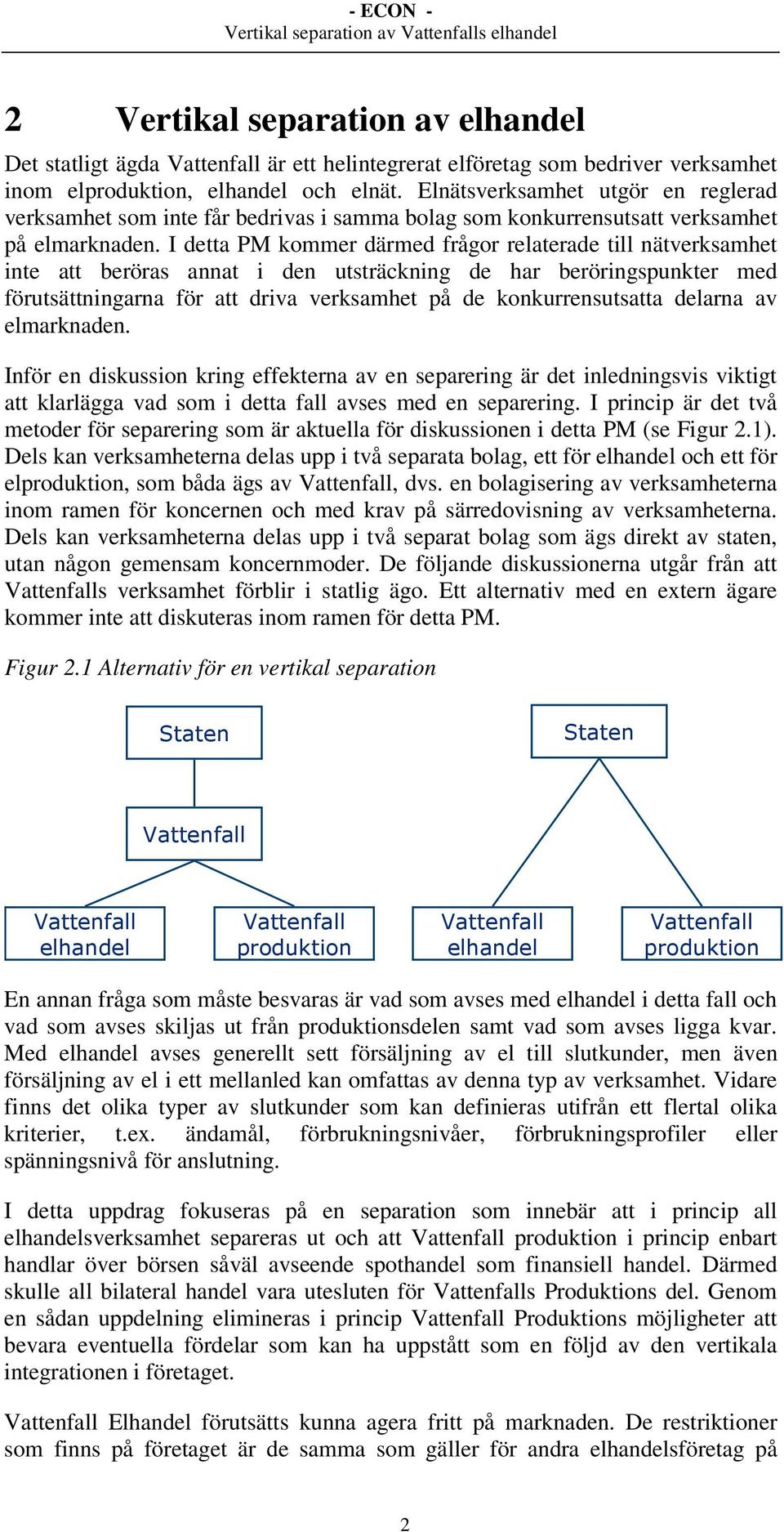 I detta PM kommer därmed frågor relaterade till nätverksamhet inte att beröras annat i den utsträckning de har beröringspunkter med förutsättningarna för att driva verksamhet på de konkurrensutsatta