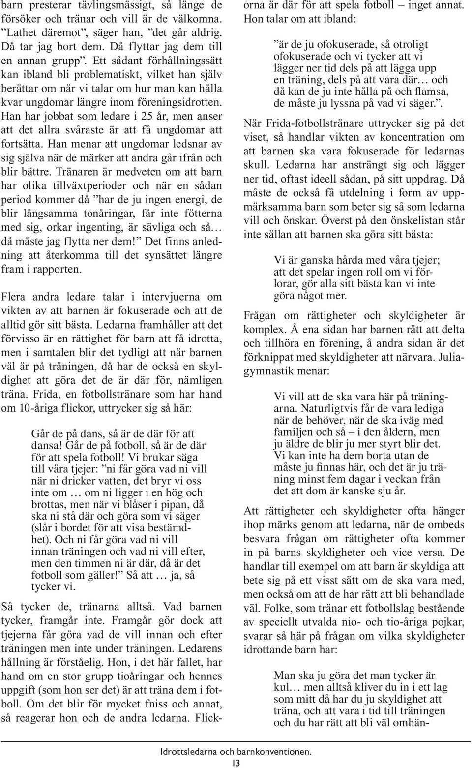 Han har jobbat som ledare i 25 år, men anser att det allra svåraste är att få ungdomar att fortsätta. Han menar att ungdomar ledsnar av sig själva när de märker att andra går ifrån och blir bättre.