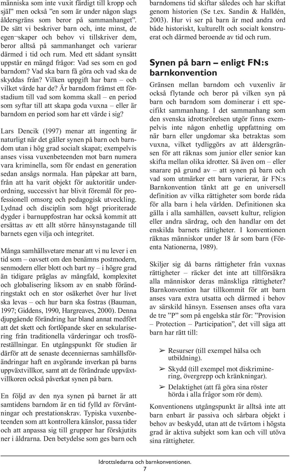 Med ett sådant synsätt uppstår en mängd frågor: Vad ses som en god barndom? Vad ska barn få göra och vad ska de skyddas från? Vilken uppgift har barn och vilket värde har de?