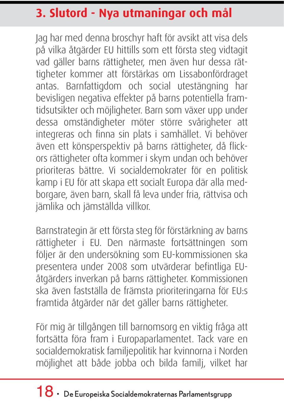 Barn som växer upp under dessa omständigheter möter större svårigheter att integreras och finna sin plats i samhället.