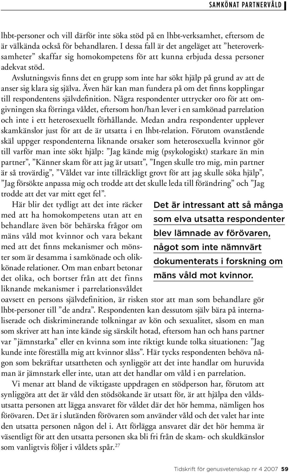 Avslutningsvis finns det en grupp som inte har sökt hjälp på grund av att de anser sig klara sig själva. Även här kan man fundera på om det finns kopplingar till respondentens självdefinition.