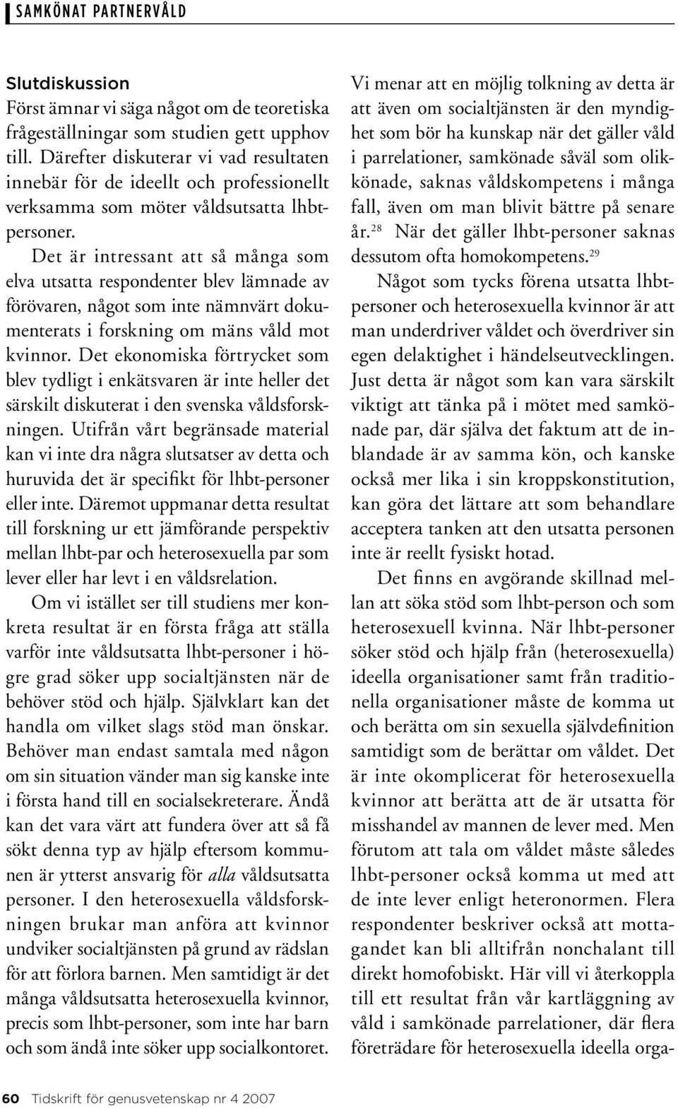 Det är intressant att så många som elva utsatta respondenter blev lämnade av förövaren, något som inte nämnvärt dokumenterats i forskning om mäns våld mot kvinnor.