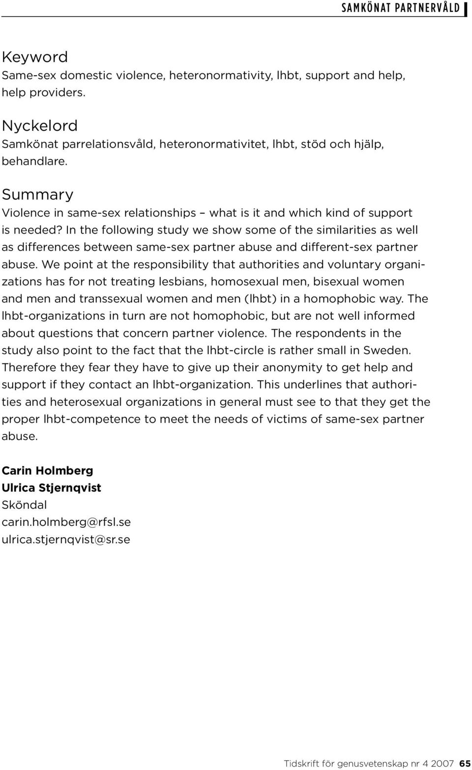 In the following study we show some of the similarities as well as differences between same-sex partner abuse and different-sex partner abuse.