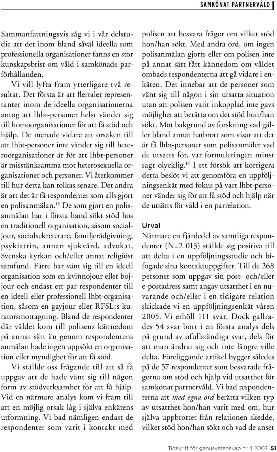 Det första är att flertalet representanter inom de ideella organisationerna antog att lhbt-personer helst vänder sig till homoorganisationer för att få stöd och hjälp.