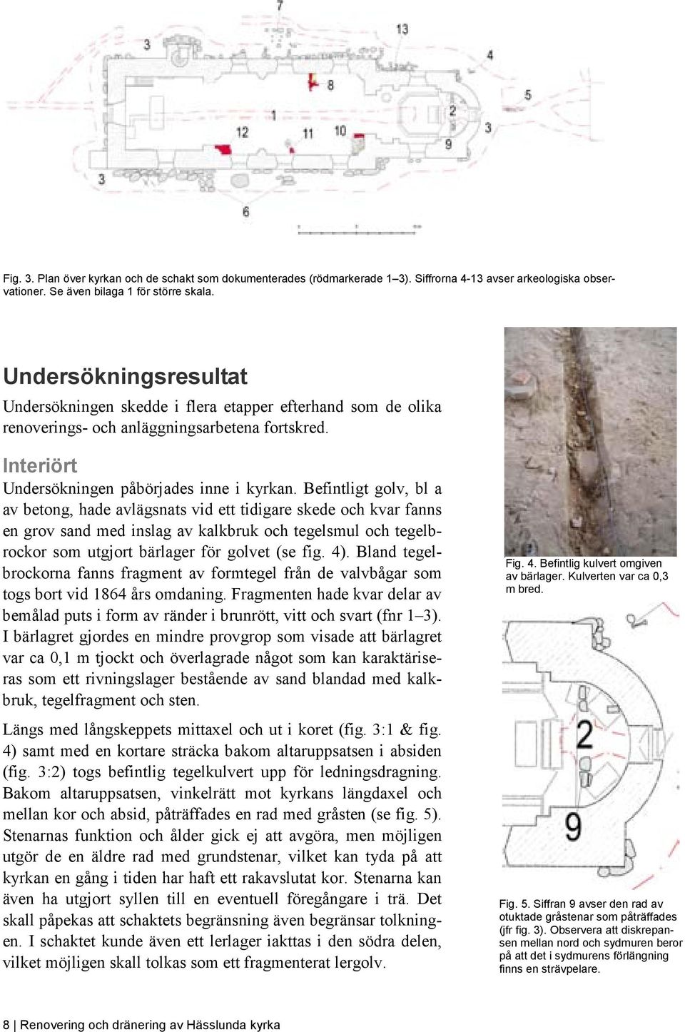 Befintligt golv, bl a av betong, hade avlägsnats vid ett tidigare skede och kvar fanns en grov sand med inslag av kalkbruk och tegelsmul och tegelbrockor som utgjort bärlager för golvet (se fig. 4).