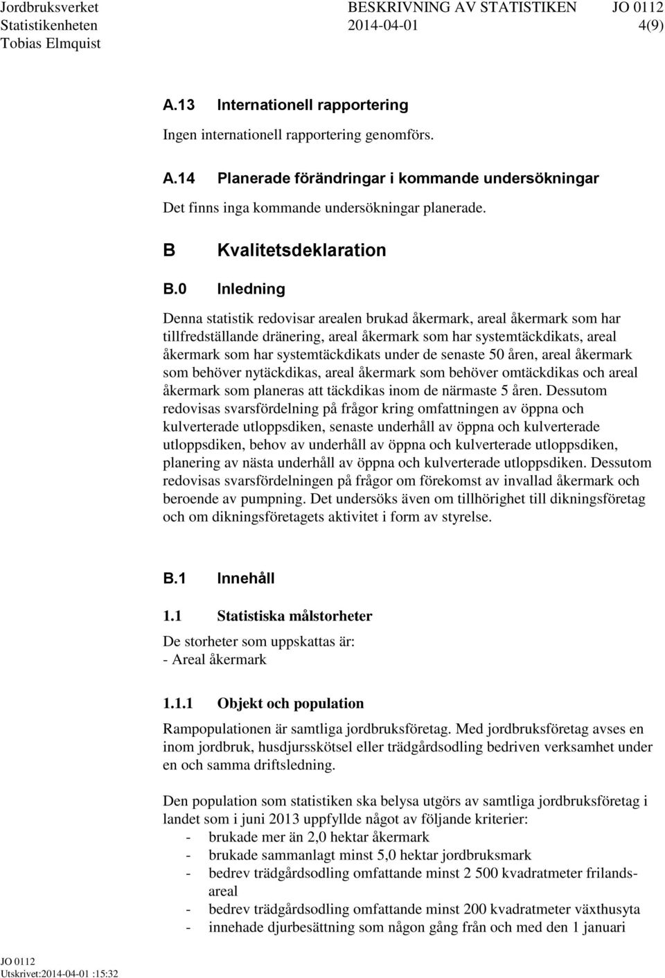 0 Inledning Denna statistik redovisar arealen brukad åkermark, areal åkermark som har tillfredställande dränering, areal åkermark som har systemtäckdikats, areal åkermark som har systemtäckdikats